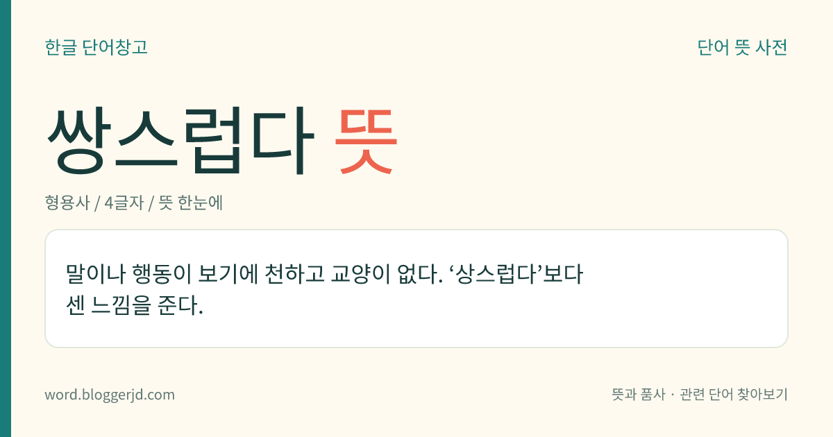 쌍스럽다 뜻: 말이나 행동이 보기에 천하고 교양이 없다. ‘상스럽다’보다 센 느낌을 준다.