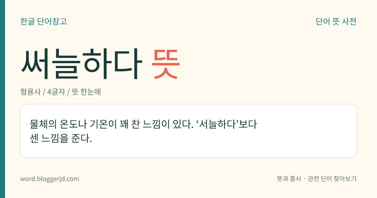 써늘하다 뜻: 무엇의 온도가 조금 차거나 기온이 낮다.