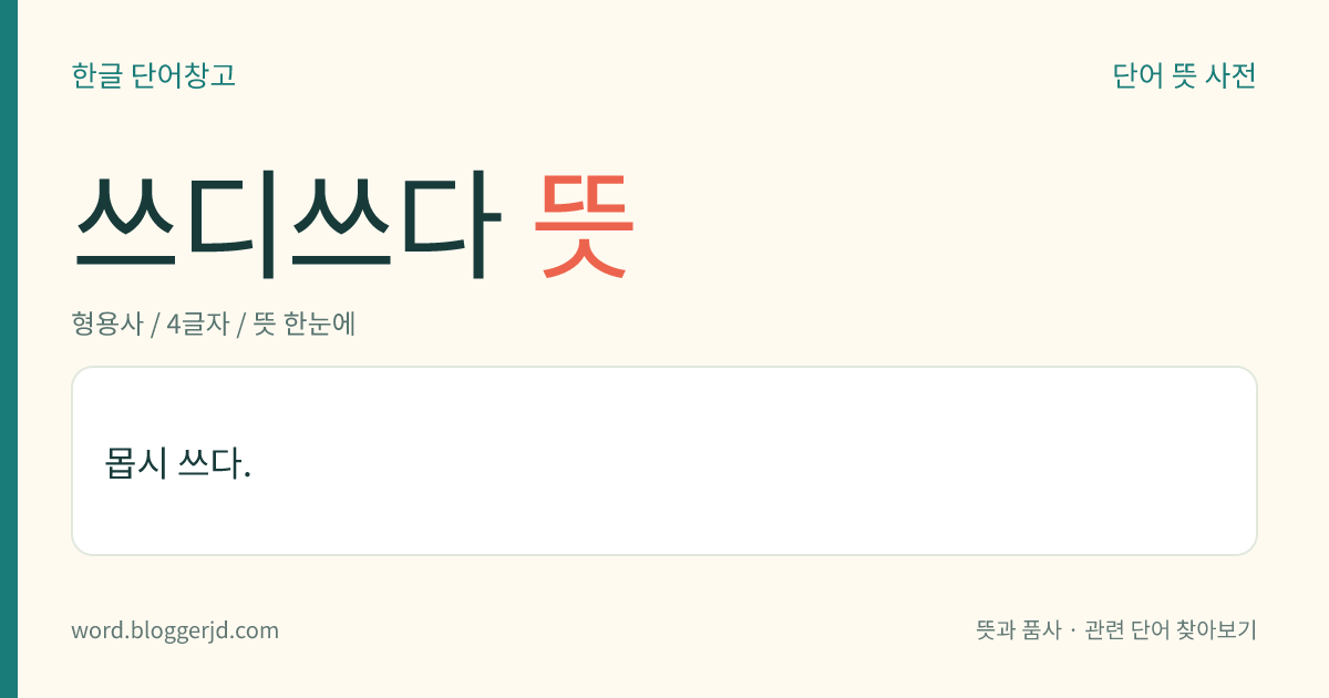 쓰디쓰다 뜻: 몹시 쓰다.