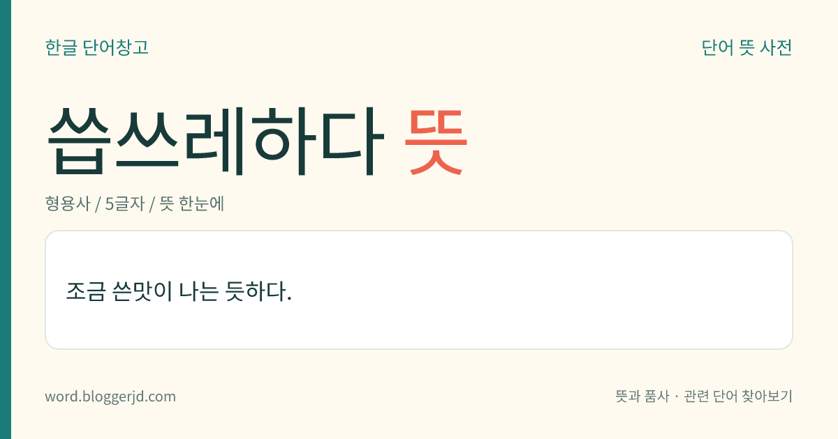씁쓰레하다 뜻: 조금 쓴맛이 나는 듯하다.