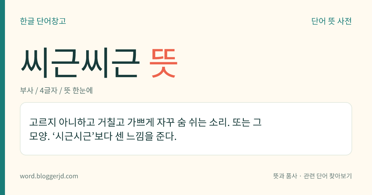 씨근씨근 뜻: 고르지 아니하고 거칠고 가쁘게 자꾸 숨 쉬는 소리. 또는 그 모양. ‘시근시근’보다 센 느낌을 준다.