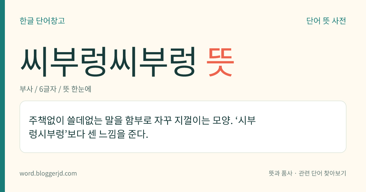 씨부렁씨부렁 뜻: 주책없이 쓸데없는 말을 함부로 자꾸 지껄이는 모양. ‘시부렁시부렁’보다 센 느낌을 준다.