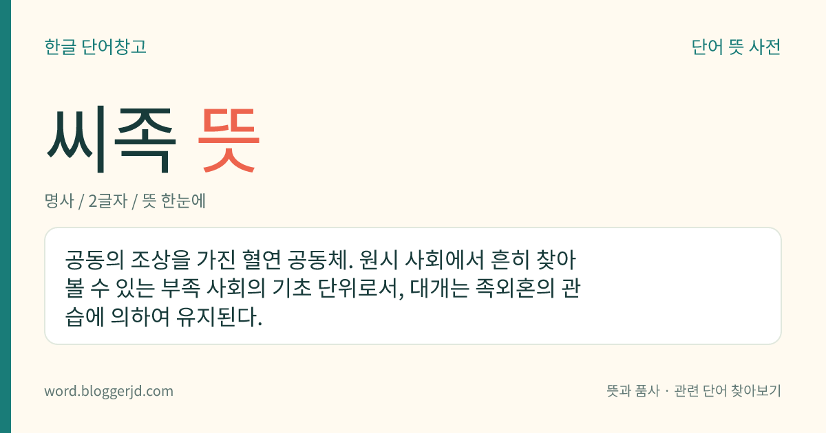 씨족 뜻: 공동의 조상을 가진 혈연 공동체. 원시 사회에서 흔히 찾아볼 수 있는 부족 사회의 기초 단위로서, 대개는 족외혼의 관습에 의하여 유지된다.