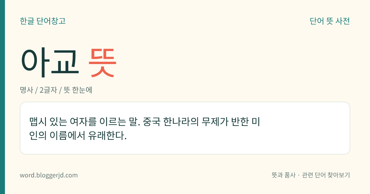 아교 뜻: 맵시 있는 여자를 이르는 말. 중국 한나라의 무제가 반한 미인의 이름에서 유래한다.