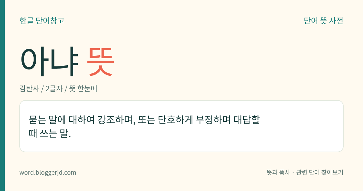 아냐 뜻: 묻는 말에 대하여 강조하며, 또는 단호하게 부정하며 대답할 때 쓰는 말.