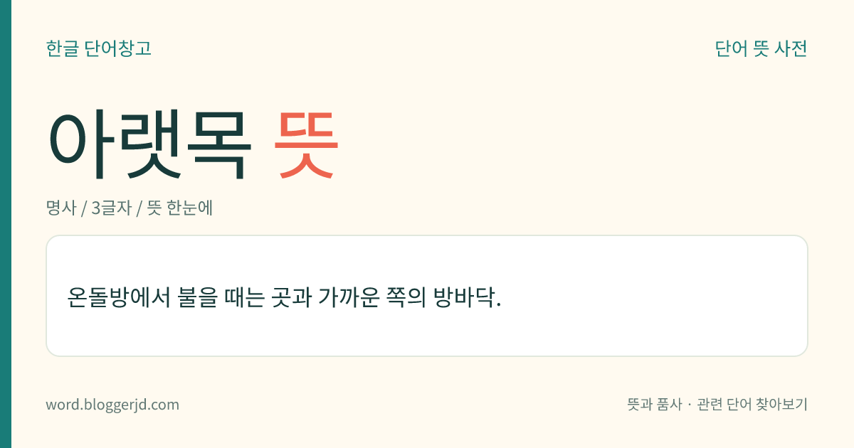 아랫목 뜻: 온돌방에서 불을 때는 곳과 가까운 쪽의 방바닥.