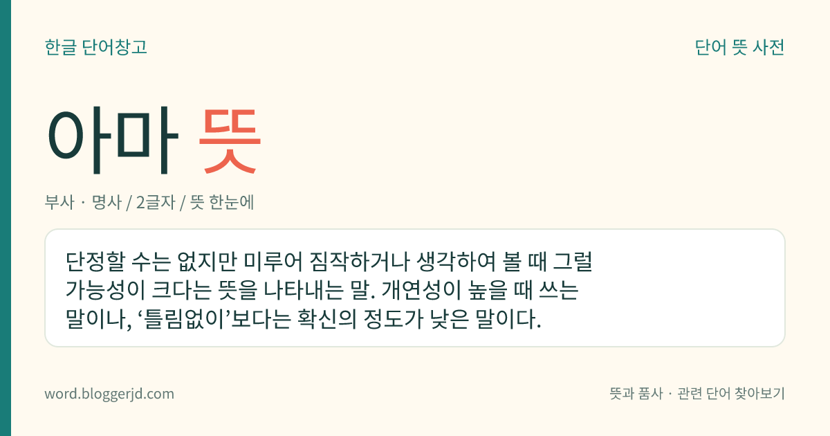 아마 뜻: 단정할 수는 없지만 미루어 짐작하거나 생각하여 볼 때 그럴 가능성이 크다는 뜻을 나타내는 말. 개연성이 높을 때 쓰는 말이나, ‘틀림없이’보다는 확신의 정도가 낮은 말이다.