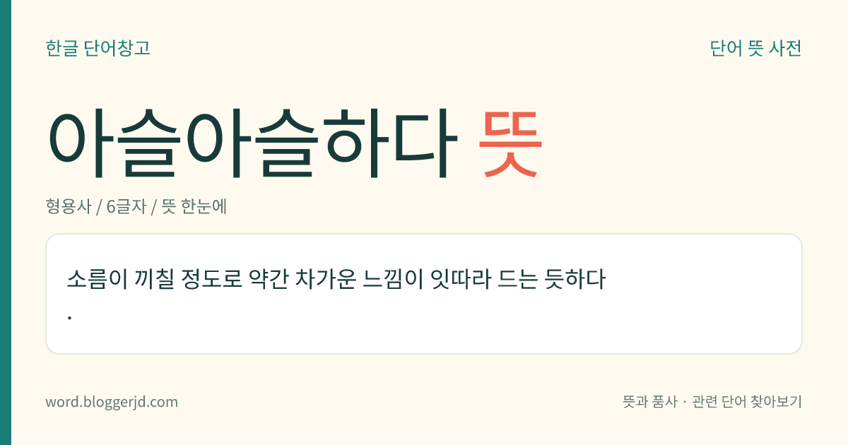 아슬아슬하다 뜻: 소름이 끼칠 정도로 약간 차가운 느낌이 잇따라 드는 듯하다.
