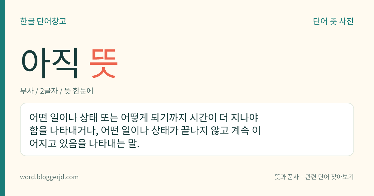 아직 뜻: 어떤 일이나 상태 또는 어떻게 되기까지 시간이 더 지나야 함을 나타내거나, 어떤 일이나 상태가 끝나지 않고 계속 이어지고 있음을 나타내는 말.