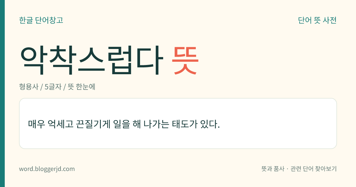 악착스럽다 뜻: 매우 억세고 끈질기게 일을 해 나가는 태도가 있다.