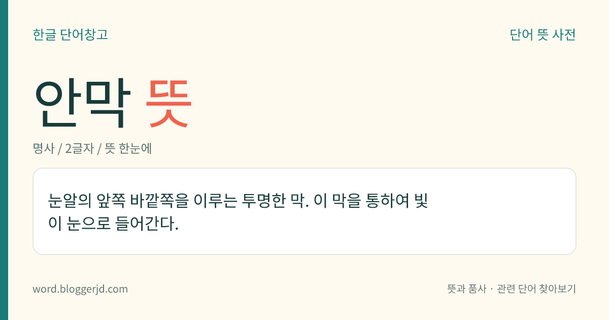 안막 뜻: 눈알의 앞쪽 바깥쪽을 이루는 투명한 막. 이 막을 통하여 빛이 눈으로 들어간다.