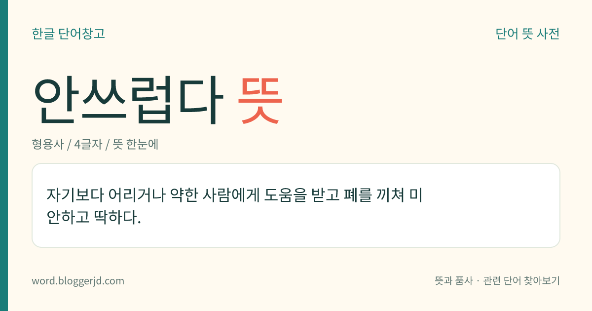 안쓰럽다 뜻: 자기보다 어리거나 약한 사람에게 도움을 받고 폐를 끼쳐 미안하고 딱하다.