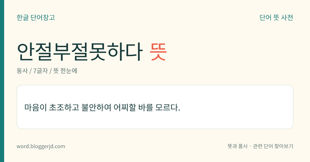안절부절못하다 뜻: 마음이 초조하고 불안하여 어찌할 바를 모르다.