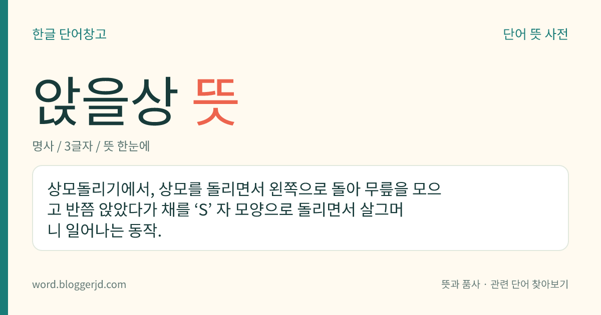 앉을상 뜻: 상모돌리기에서, 상모를 돌리면서 왼쪽으로 돌아 무릎을 모으고 반쯤 앉았다가 채를 ‘S’ 자 모양으로 돌리면서 살그머니 일어나는 동작.