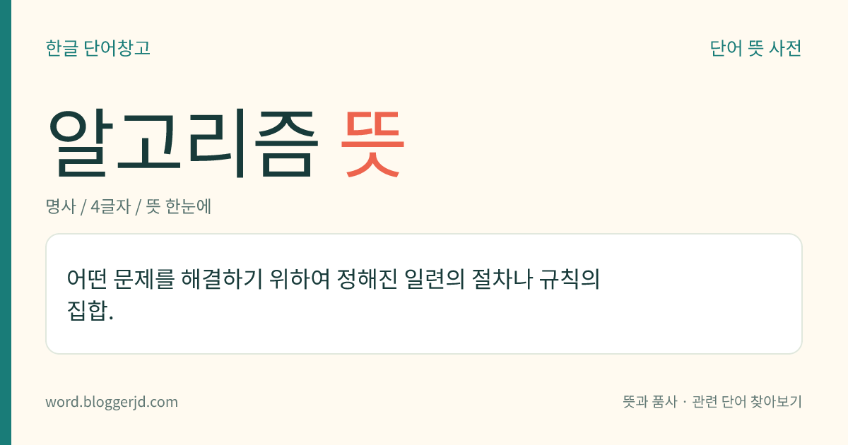 알고리즘 뜻: 어떤 문제를 해결하기 위하여 정해진 일련의 절차나 규칙의 집합.