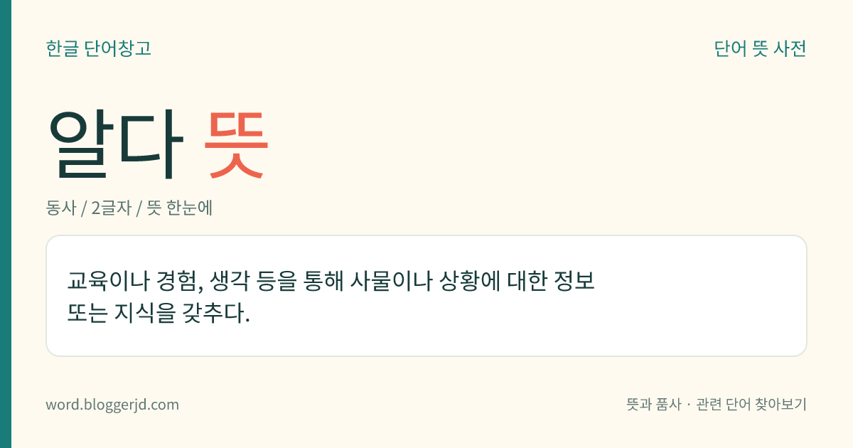 알다 뜻: 교육이나 경험, 생각 등을 통해 사물이나 상황에 대한 정보 또는 지식을 갖추다.