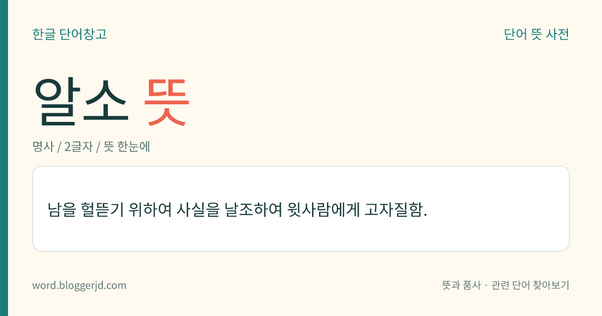 알소 뜻: 남을 헐뜯기 위하여 사실을 날조하여 윗사람에게 고자질함.