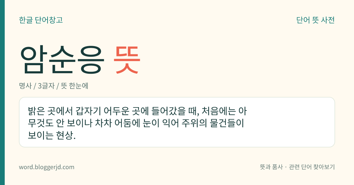 암순응 뜻: 밝은 곳에서 갑자기 어두운 곳에 들어갔을 때, 처음에는 아무것도 안 보이나 차차 어둠에 눈이 익어 주위의 물건들이 보이는 현상.