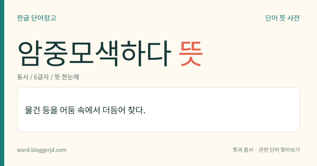 암중모색하다 뜻: 물건 등을 어둠 속에서 더듬어 찾다.