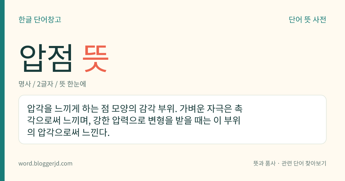 압점 뜻: 압각을 느끼게 하는 점 모양의 감각 부위. 가벼운 자극은 촉각으로써 느끼며, 강한 압력으로 변형을 받을 때는 이 부위의 압각으로써 느낀다.