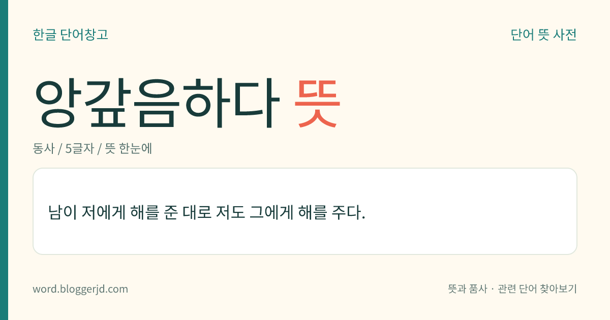 앙갚음하다 뜻: 남에게 해를 입은 것에 대한 복수로 상대방에게도 그만큼의 해를 입히다.