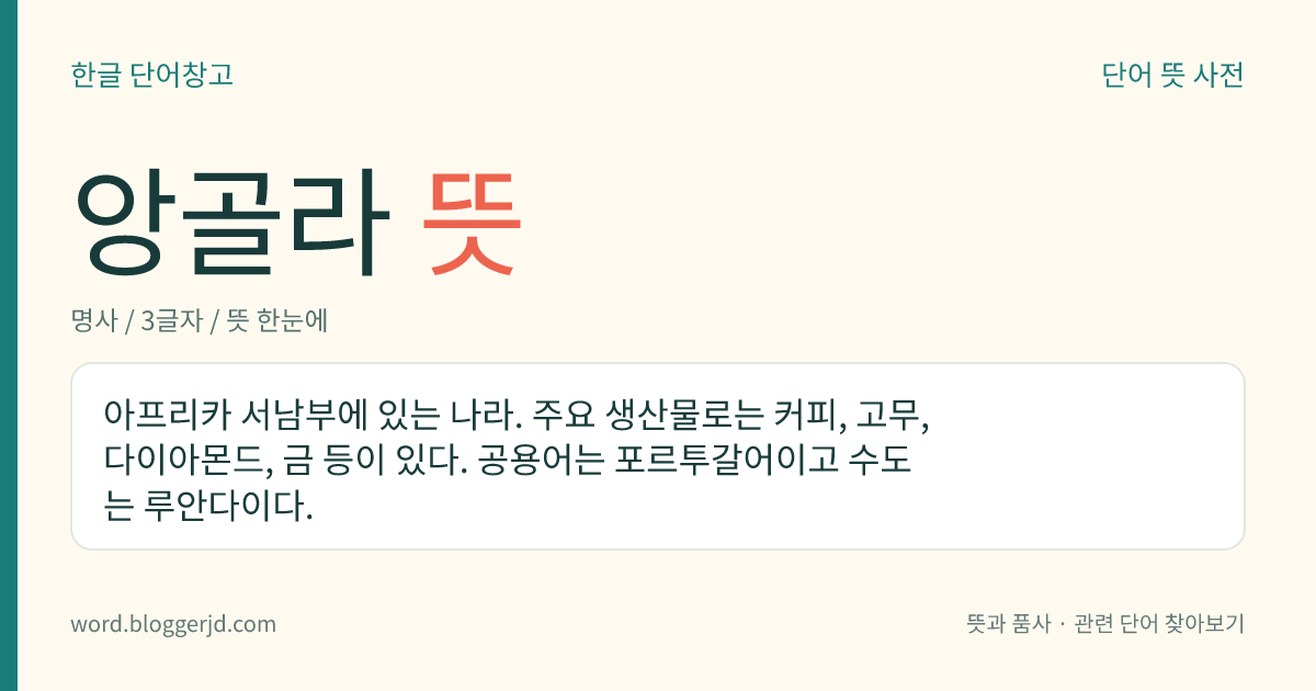 앙골라 뜻: 아프리카 서남부에 있는 나라. 주요 생산물로는 커피, 고무, 다이아몬드, 금 등이 있다. 공용어는 포르투갈어이고 수도는 루안다이다.