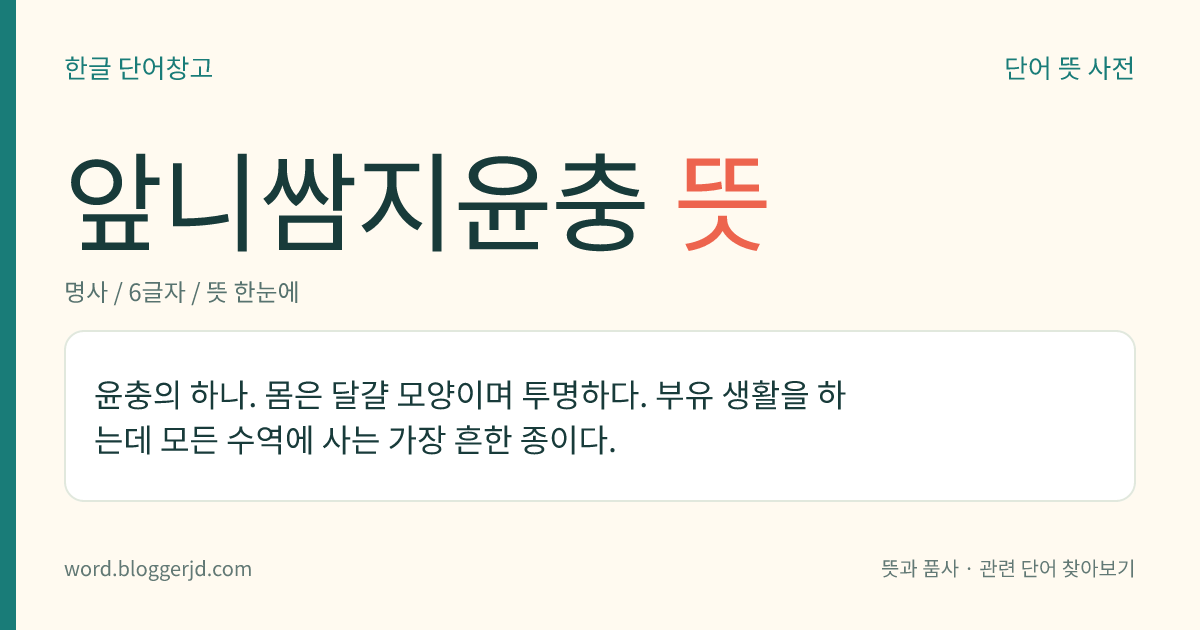 앞니쌈지윤충 뜻: 윤충의 하나. 몸은 달걀 모양이며 투명하다. 부유 생활을 하는데 모든 수역에 사는 가장 흔한 종이다.