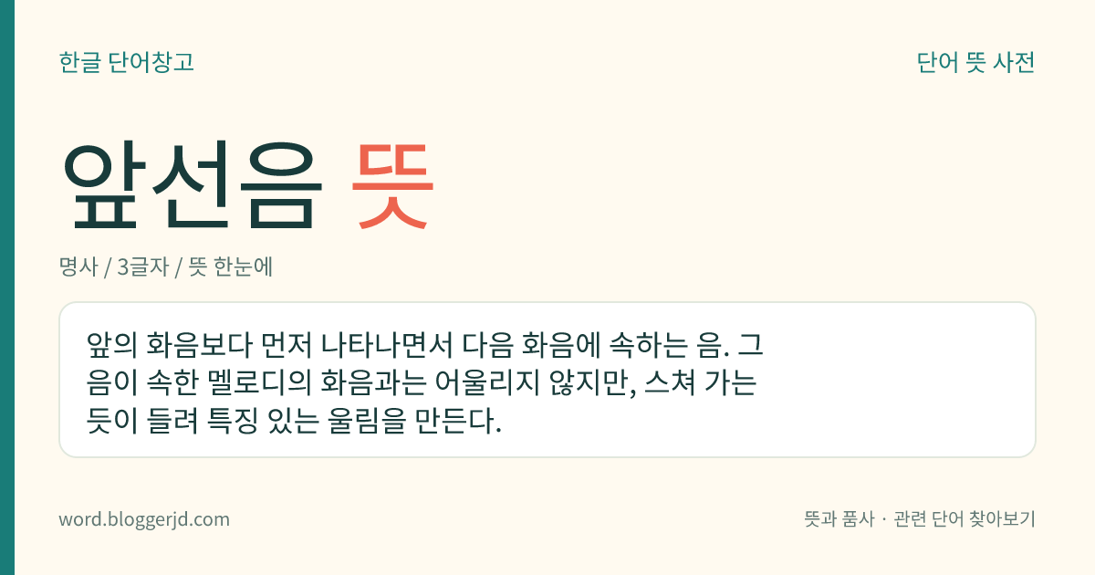 앞선음 뜻: 앞의 화음보다 먼저 나타나면서 다음 화음에 속하는 음. 그 음이 속한 멜로디의 화음과는 어울리지 않지만, 스쳐 가는 듯이 들려 특징 있는 울림을 만든다.