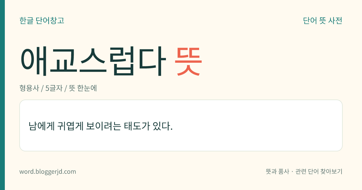 애교스럽다 뜻: 남에게 귀엽게 보이려는 태도가 있다.