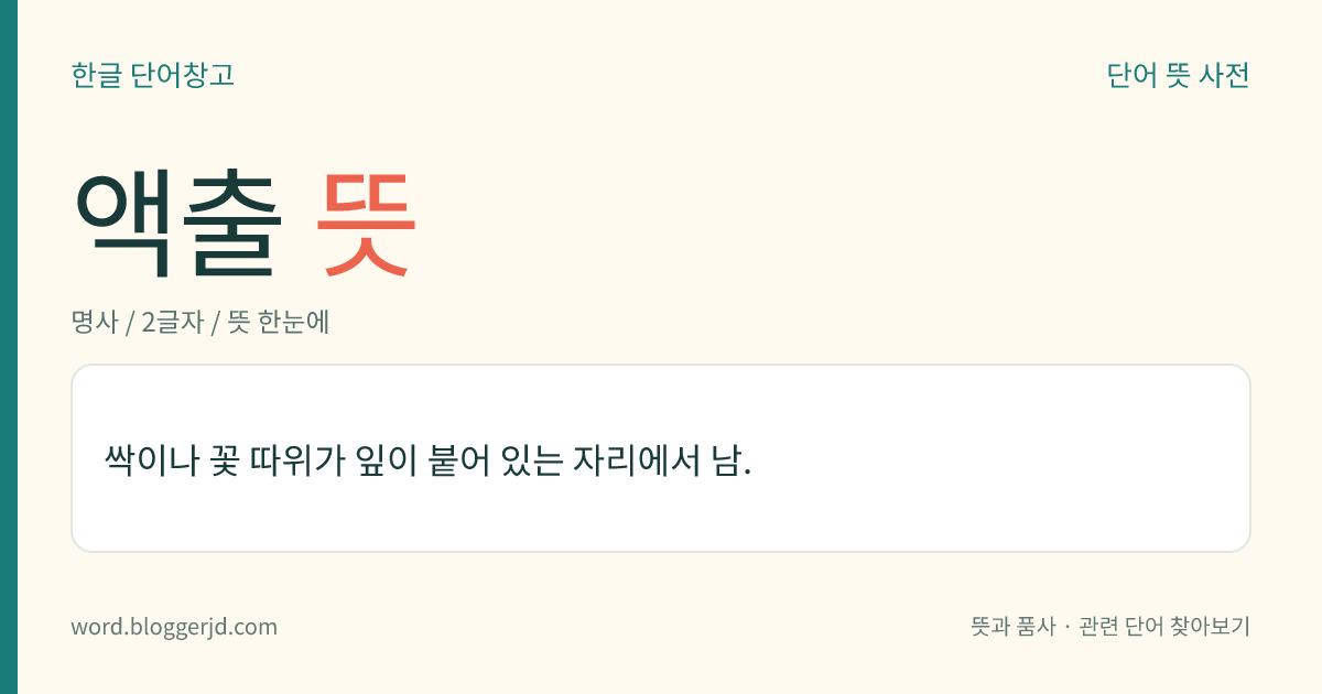 액출 뜻: 싹이나 꽃 따위가 잎이 붙어 있는 자리에서 남.