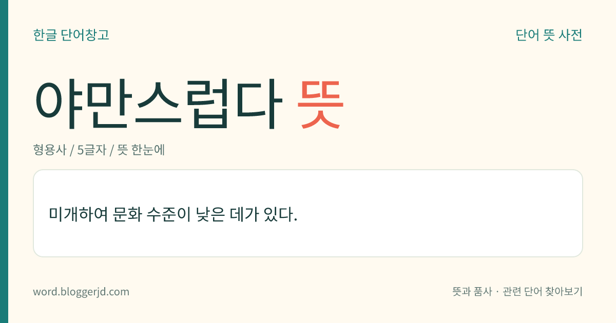 야만스럽다 뜻: 문명의 수준이 낮고 미개한 데가 있다.