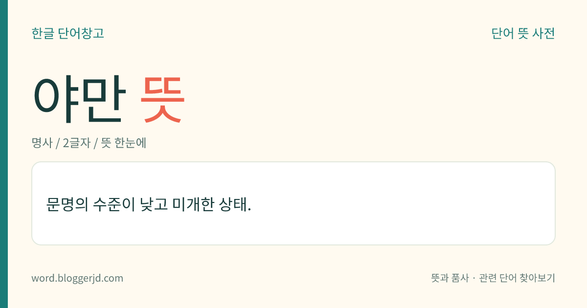 야만 뜻: 문명의 수준이 낮고 미개한 상태.