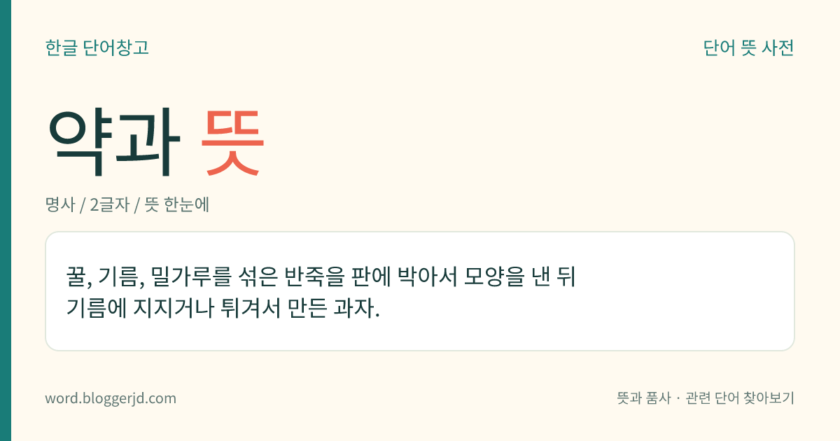 약과 뜻: 꿀, 기름, 밀가루를 섞은 반죽을 판에 박아서 모양을 낸 뒤 기름에 지지거나 튀겨서 만든 과자.