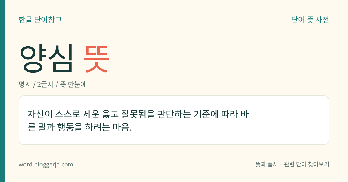 양심 뜻: 자신이 스스로 세운 옳고 잘못됨을 판단하는 기준에 따라 바른 말과 행동을 하려는 마음.