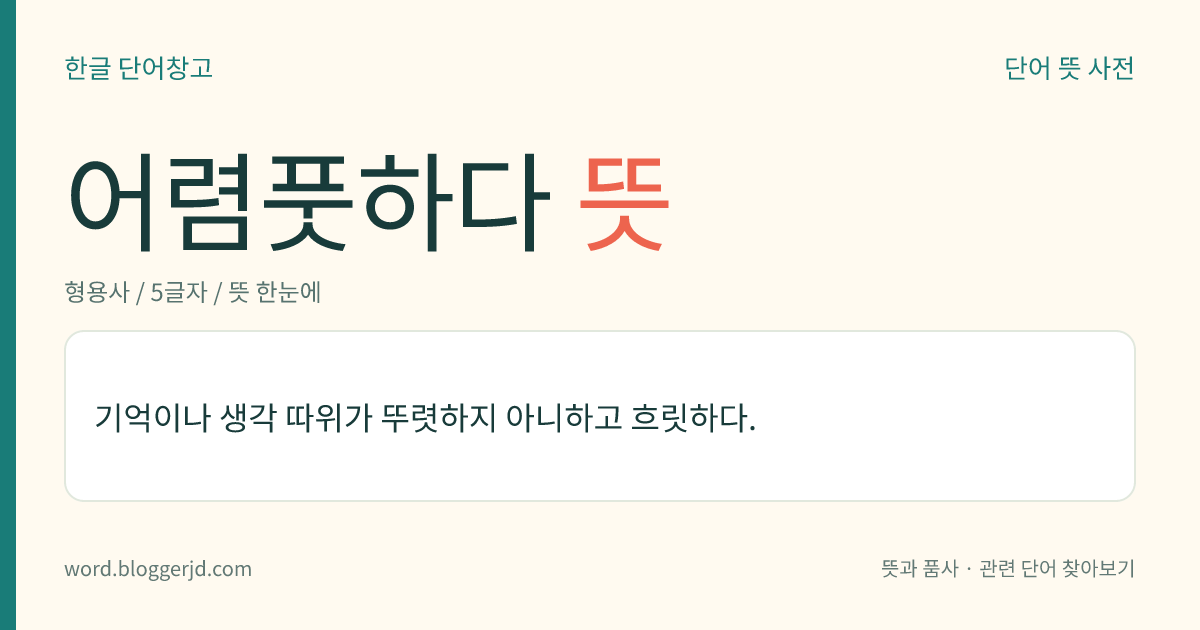 어렴풋하다 뜻: 기억이나 생각 따위가 뚜렷하지 아니하고 흐릿하다.
