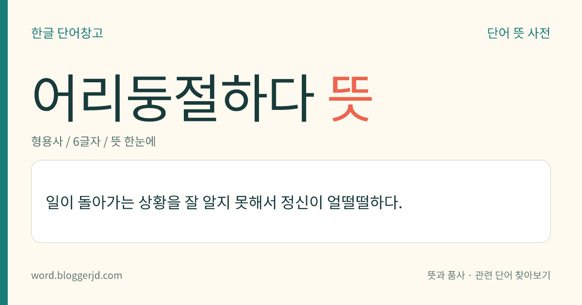 어리둥절하다 뜻: 일이 돌아가는 상황을 잘 알지 못해서 정신이 얼떨떨하다.