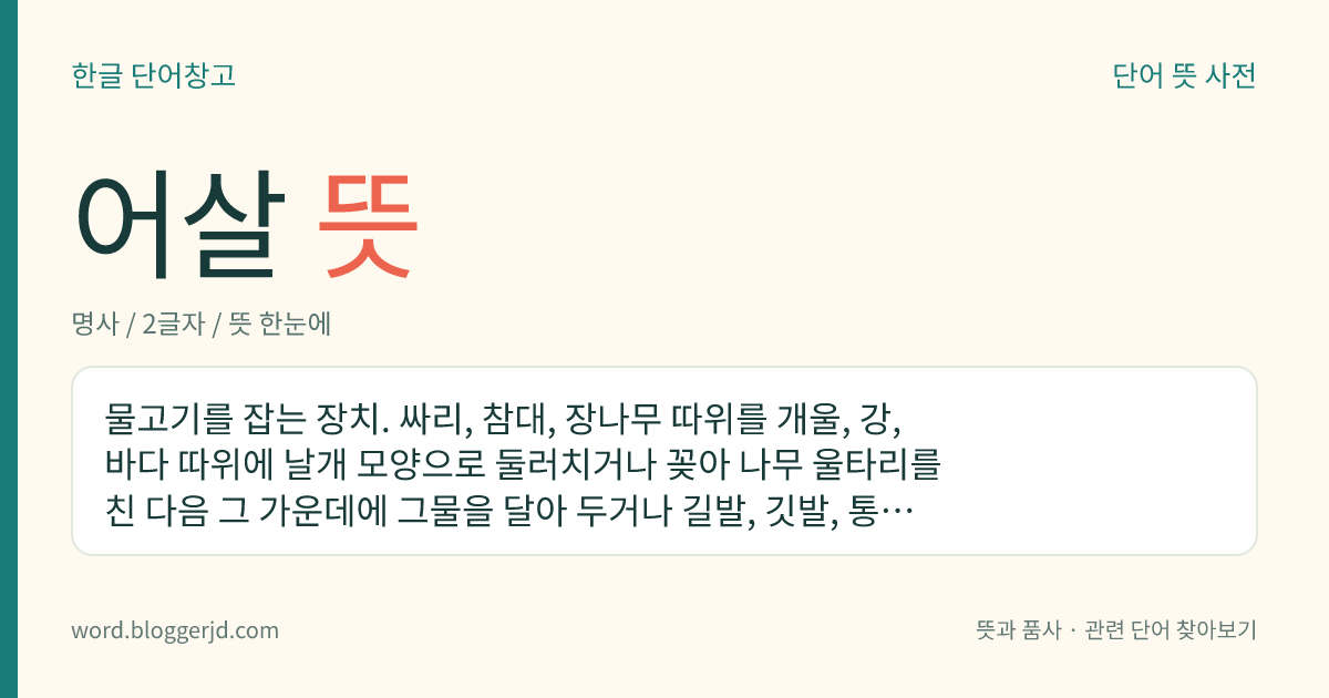 어살 뜻: 물고기를 잡는 장치. 싸리, 참대, 장나무 따위를 개울, 강, 바다 따위에 날개 모양으로 둘러치거나 꽂아 나무 울타리를 친 다음 그 가운데에 그물을 달아 두거나 길발, 깃발, 통발과 같은 장치를 하여 그 안에 고기가 들어가서 잡히도록 한다.