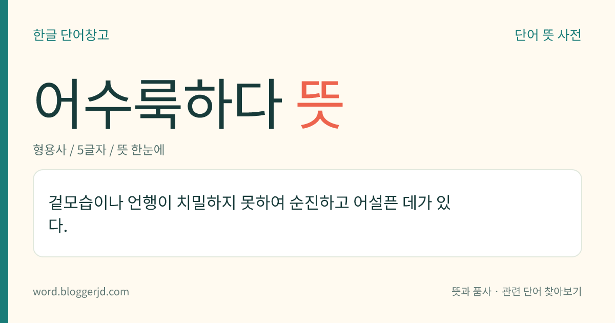어수룩하다 뜻: 겉모습이나 언행이 치밀하지 못하여 순진하고 어설픈 데가 있다.