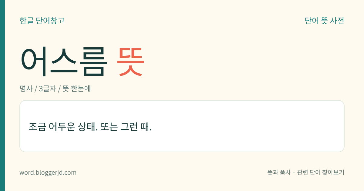 어스름 뜻: 조금 어두운 상태. 또는 그런 때.