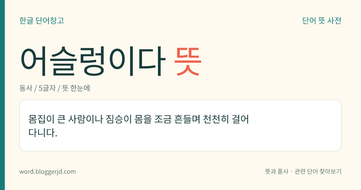어슬렁이다 뜻: 몸집이 큰 사람이나 짐승이 몸을 조금 흔들며 천천히 걸어 다니다.