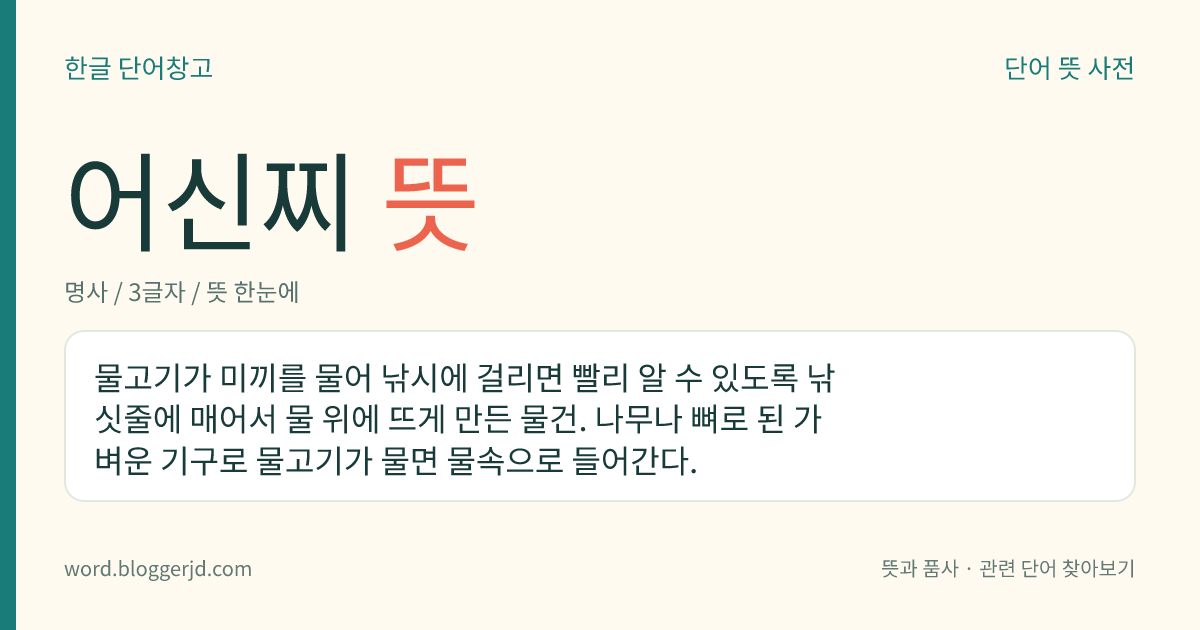 어신찌 뜻: 물고기가 미끼를 물어 낚시에 걸리면 빨리 알 수 있도록 낚싯줄에 매어서 물 위에 뜨게 만든 물건. 나무나 뼈로 된 가벼운 기구로 물고기가 물면 물속으로 들어간다.