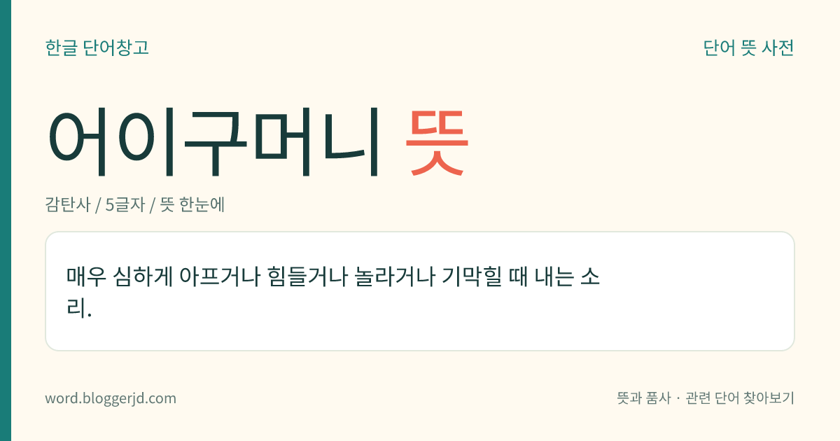 어이구머니 뜻: 매우 심하게 아프거나 힘들거나 놀라거나 기막힐 때 내는 소리.