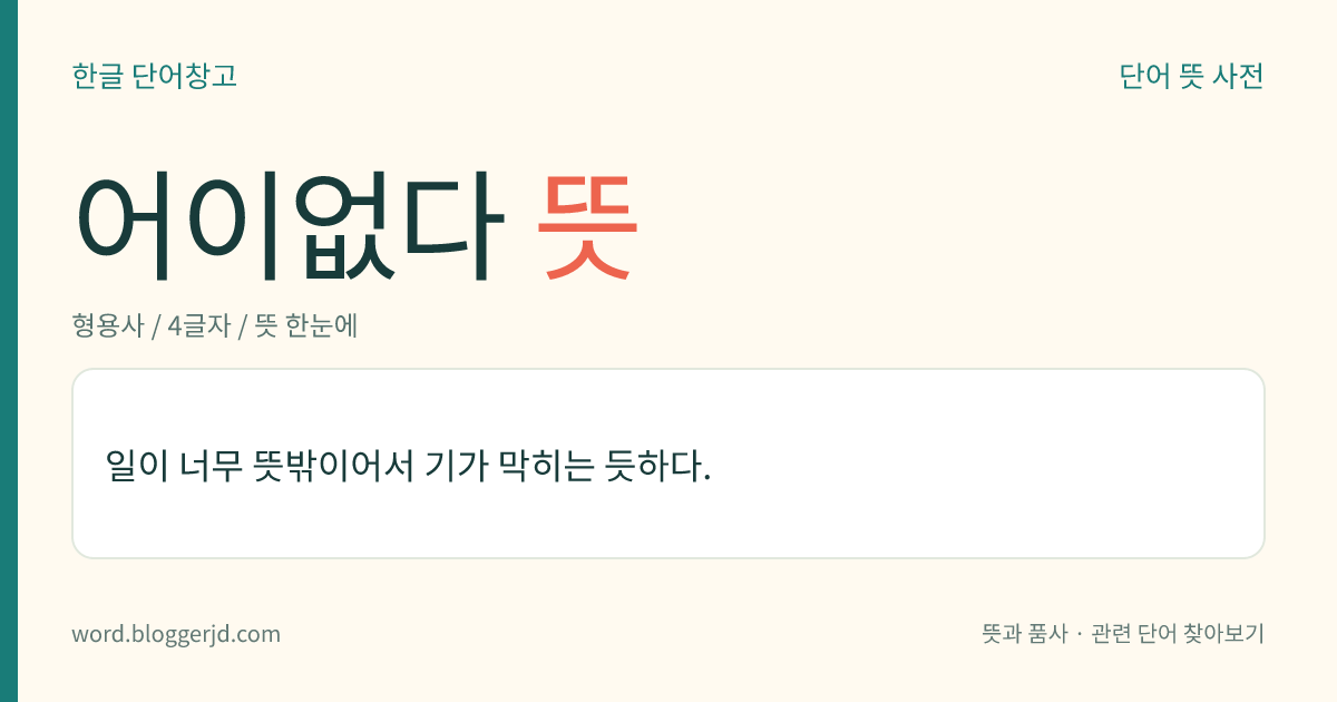 어이없다 뜻: 너무 뜻밖의 일을 당해서 기가 막히는 듯하다.