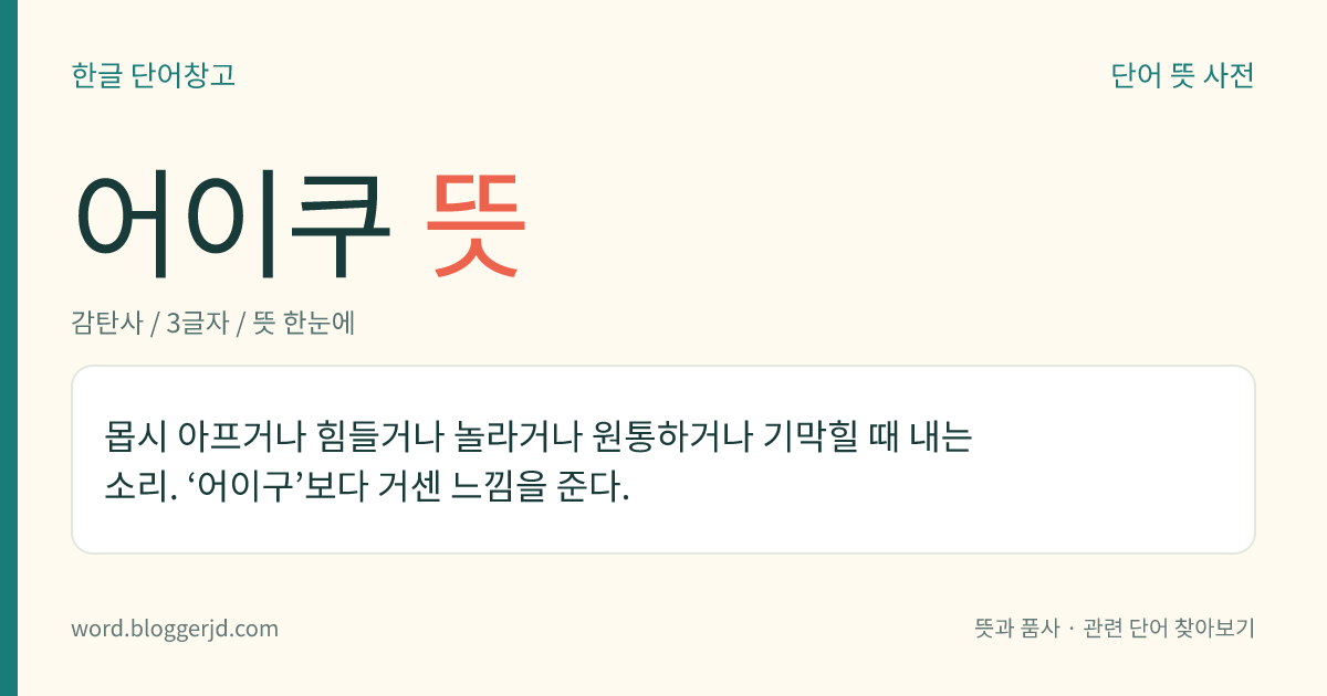 어이쿠 뜻: 매우 아프거나 힘들거나 분하거나 기막힐 때 내는 소리.