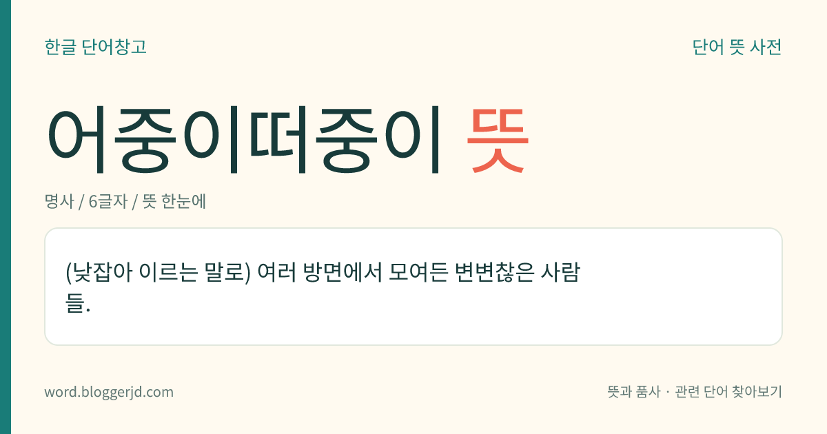 어중이떠중이 뜻: (낮잡아 이르는 말로) 여러 방면에서 모여든 변변찮은 사람들.