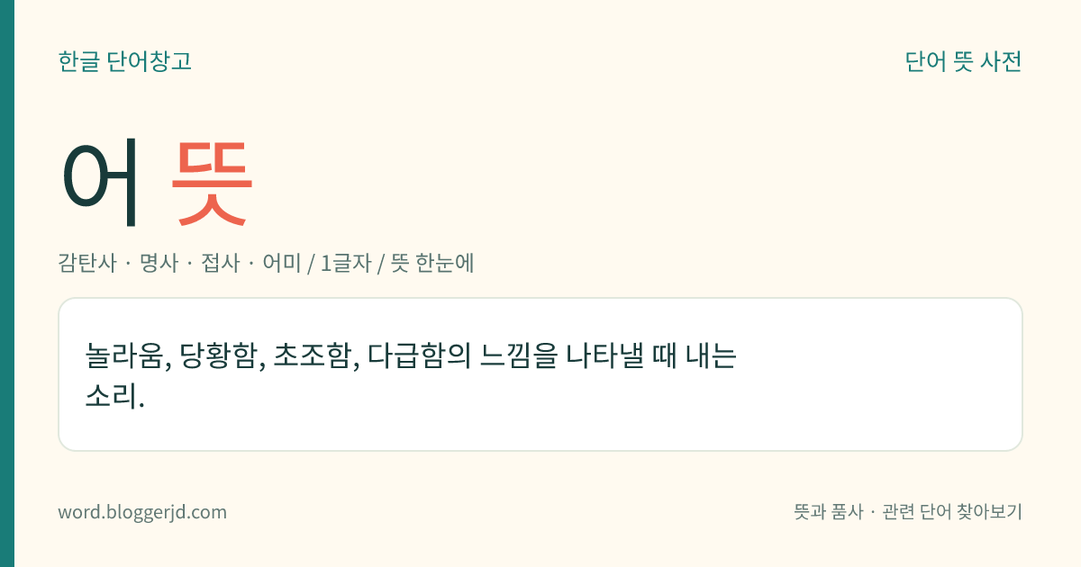 어 뜻: 놀라움, 당황함, 초조함, 다급함의 느낌을 나타낼 때 내는 소리.