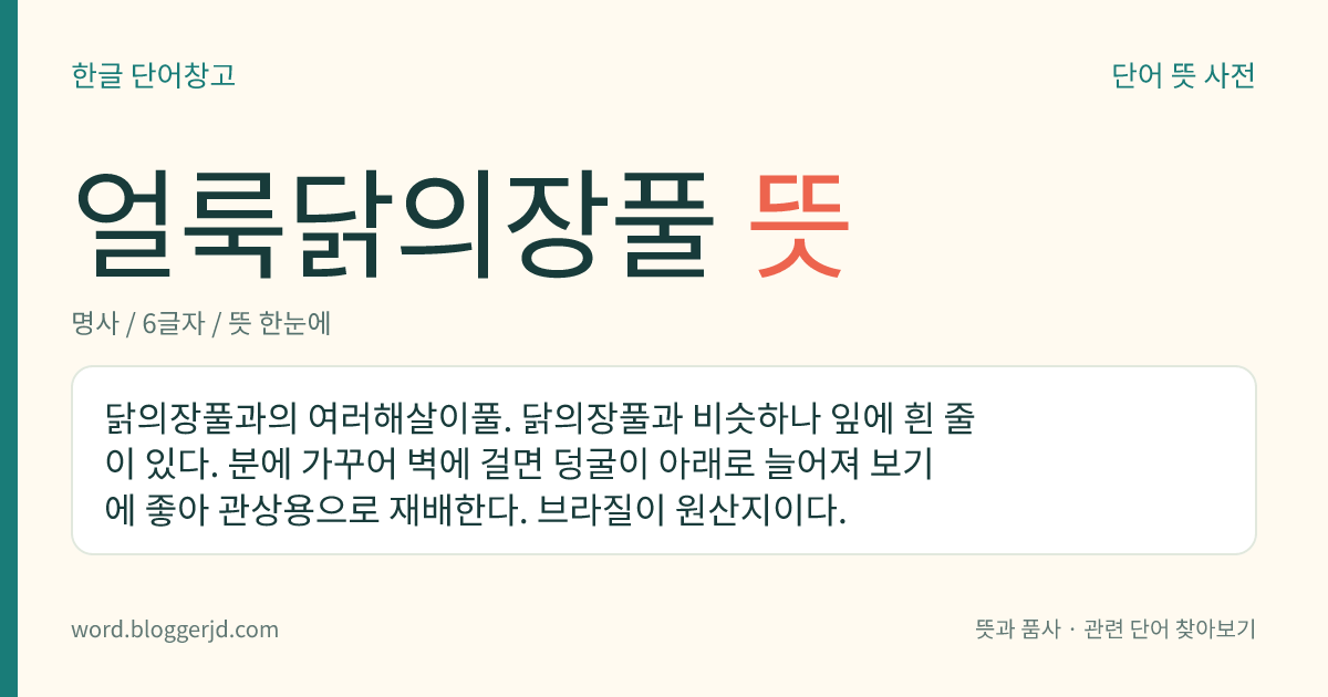 얼룩닭의장풀 뜻: 닭의장풀과의 여러해살이풀. 닭의장풀과 비슷하나 잎에 흰 줄이 있다. 분에 가꾸어 벽에 걸면 덩굴이 아래로 늘어져 보기에 좋아 관상용으로 재배한다. 브라질이 원산지이다.
