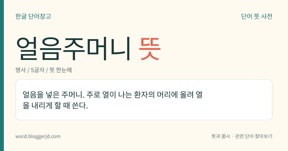 얼음주머니 뜻: 얼음을 넣은 주머니. 주로 열이 나는 환자의 머리에 올려 열을 내리게 할 때 쓴다.
