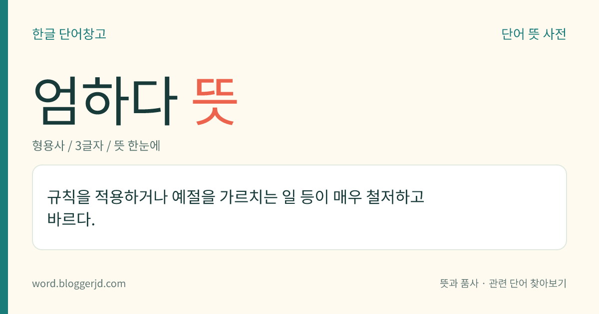 엄하다 뜻: 규칙을 적용하거나 예절을 가르치는 일 등이 매우 철저하고 바르다.