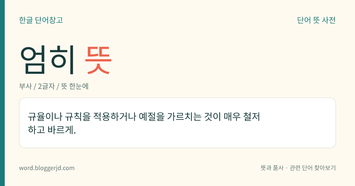 엄히 뜻: 규율이나 규칙을 적용하거나 예절을 가르치는 것이 매우 철저하고 바르게.